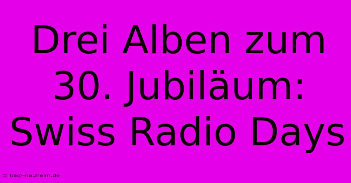 Drei Alben Zum 30. Jubiläum: Swiss Radio Days