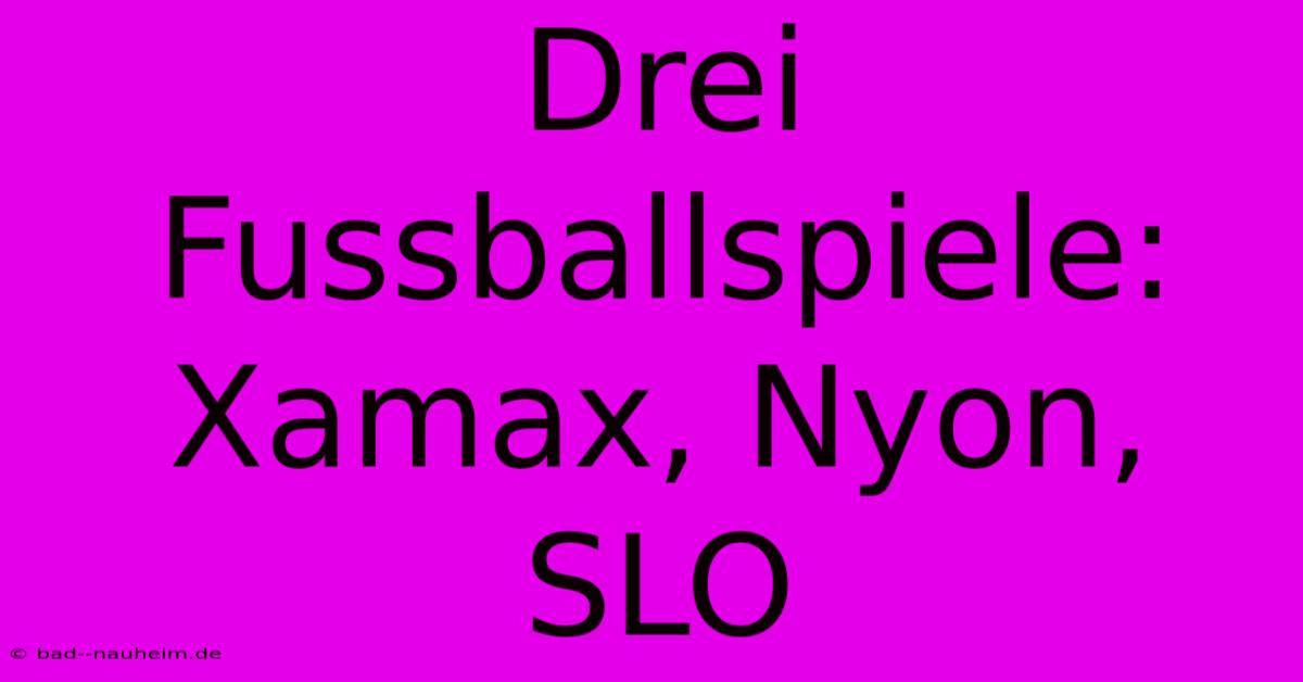 Drei Fussballspiele: Xamax, Nyon, SLO