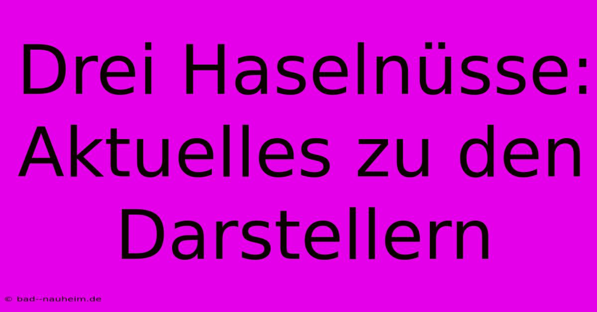 Drei Haselnüsse: Aktuelles Zu Den Darstellern