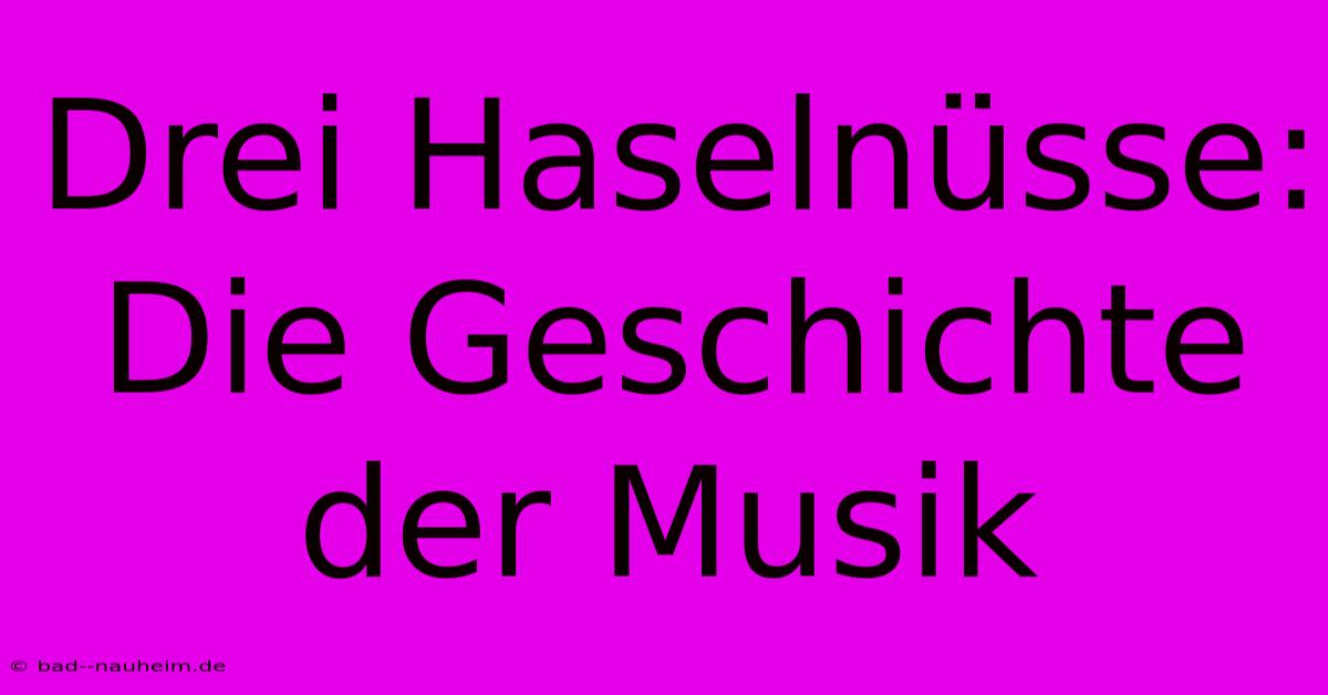 Drei Haselnüsse: Die Geschichte Der Musik