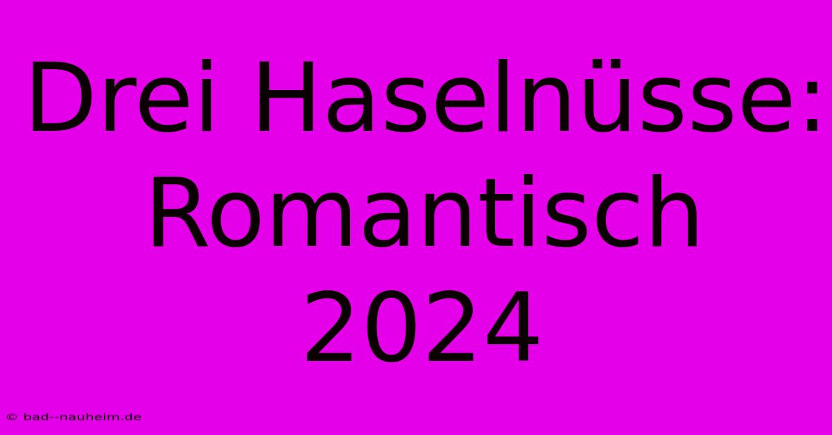 Drei Haselnüsse: Romantisch 2024