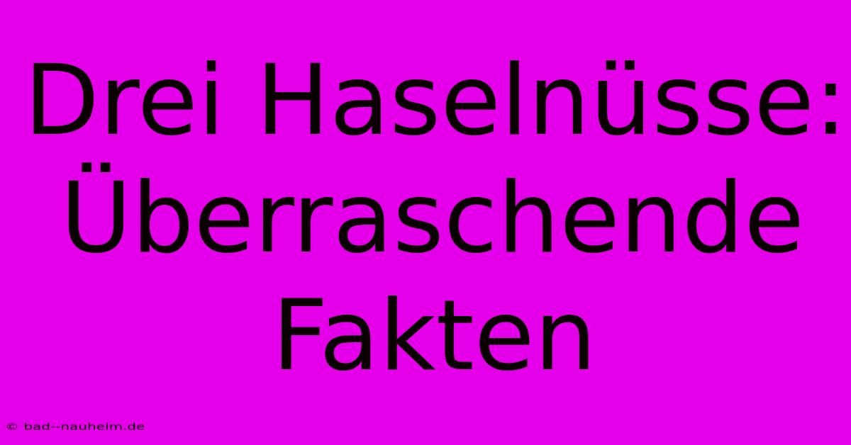 Drei Haselnüsse: Überraschende Fakten