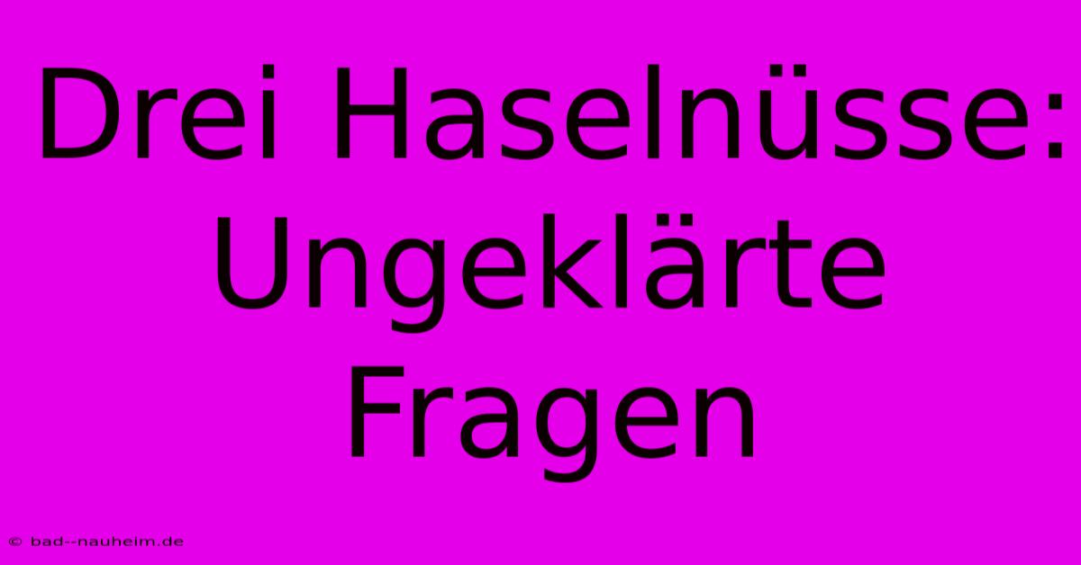 Drei Haselnüsse:  Ungeklärte Fragen