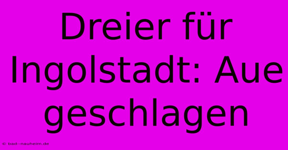 Dreier Für Ingolstadt: Aue Geschlagen