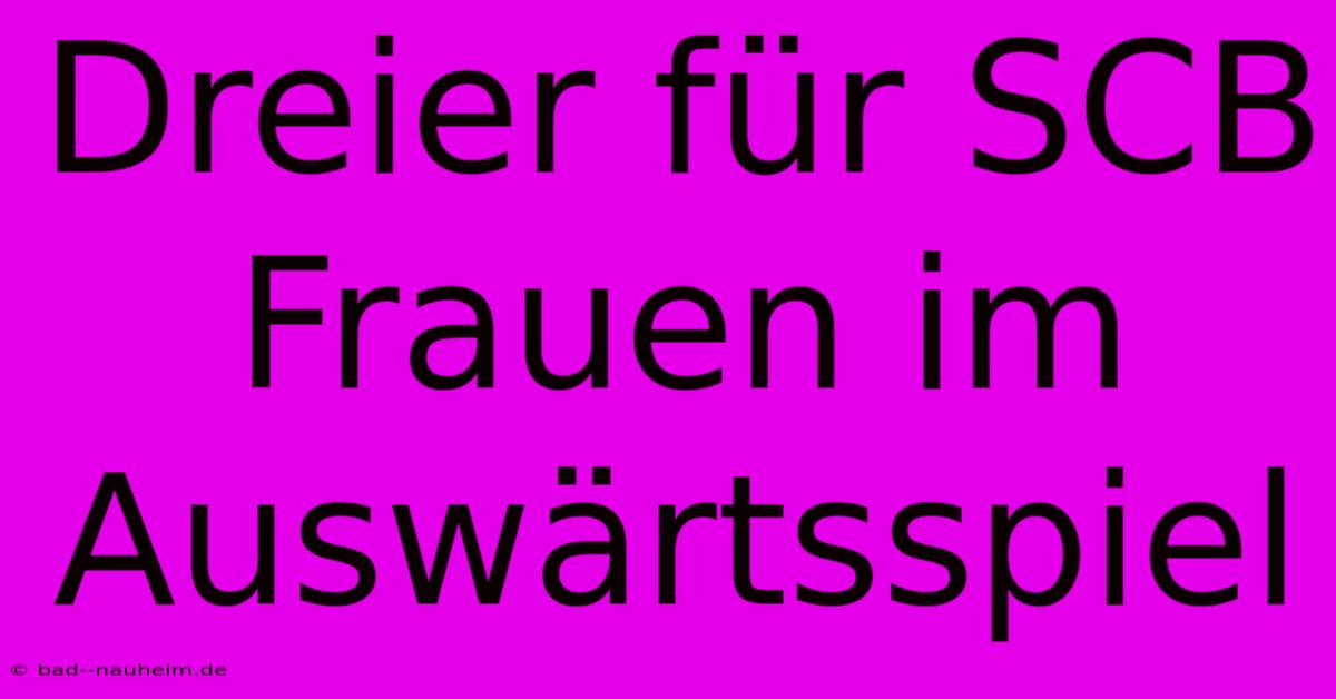 Dreier Für SCB Frauen Im Auswärtsspiel