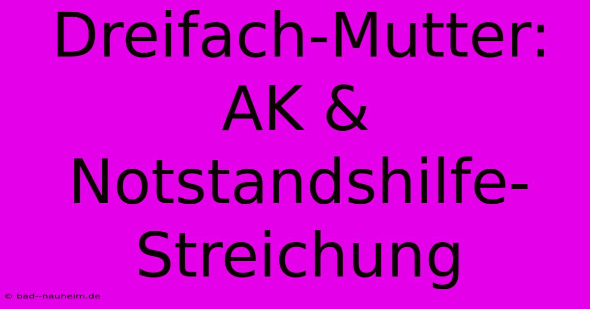 Dreifach-Mutter: AK & Notstandshilfe-Streichung