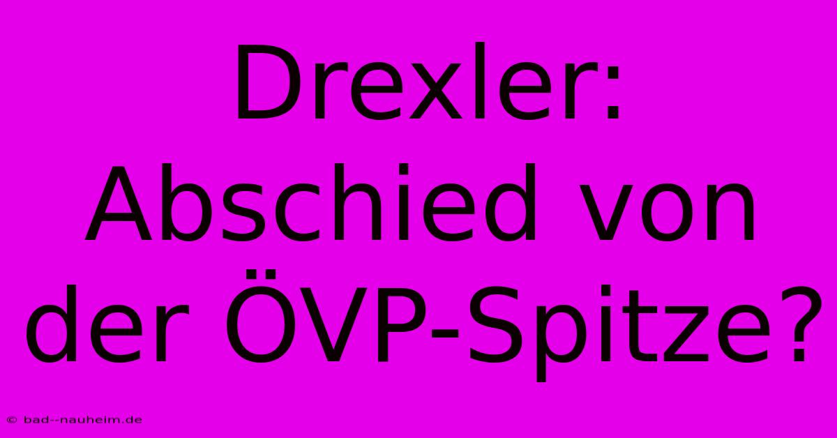 Drexler: Abschied Von Der ÖVP-Spitze?