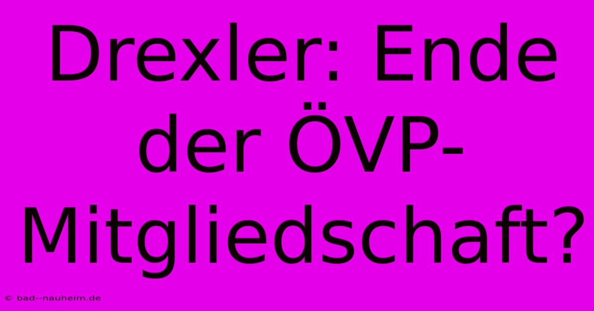 Drexler: Ende Der ÖVP-Mitgliedschaft?