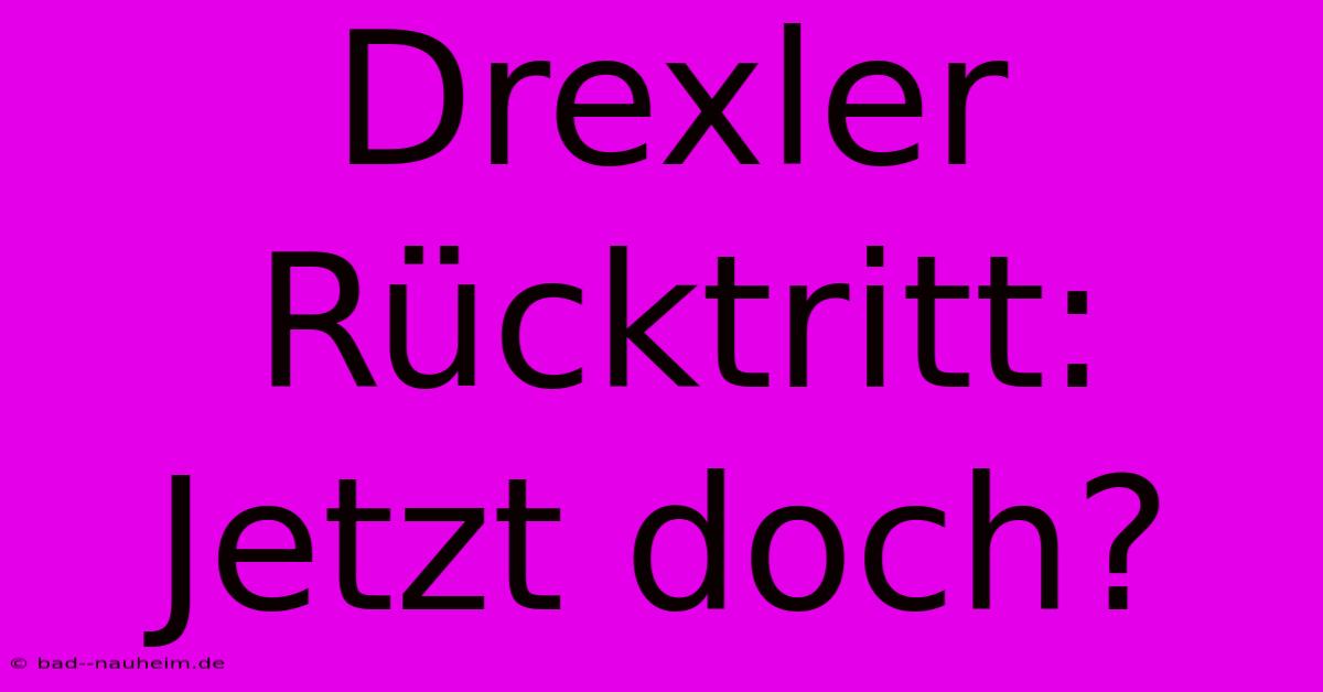 Drexler Rücktritt: Jetzt Doch?