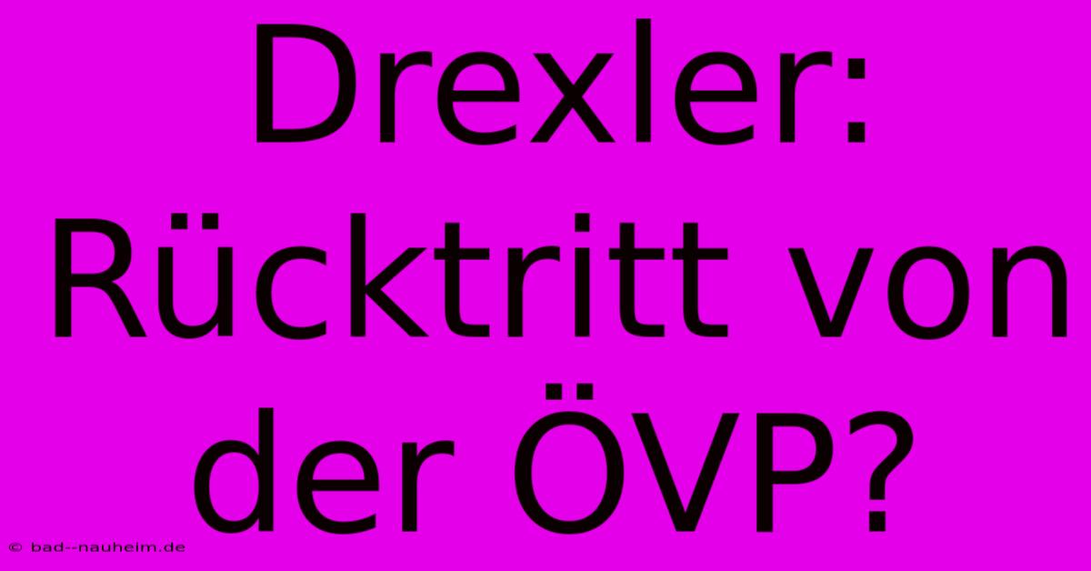 Drexler: Rücktritt Von Der ÖVP?