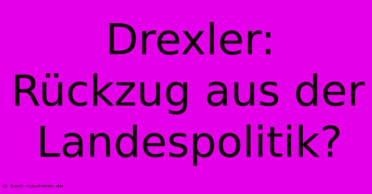 Drexler: Rückzug Aus Der Landespolitik?