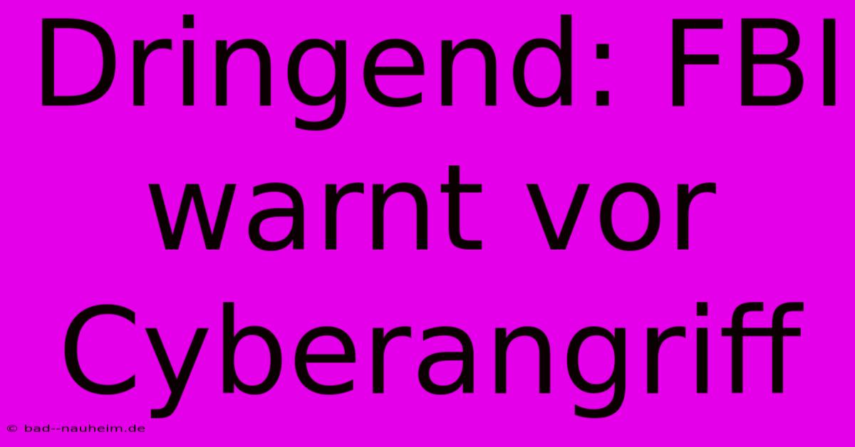 Dringend: FBI Warnt Vor Cyberangriff