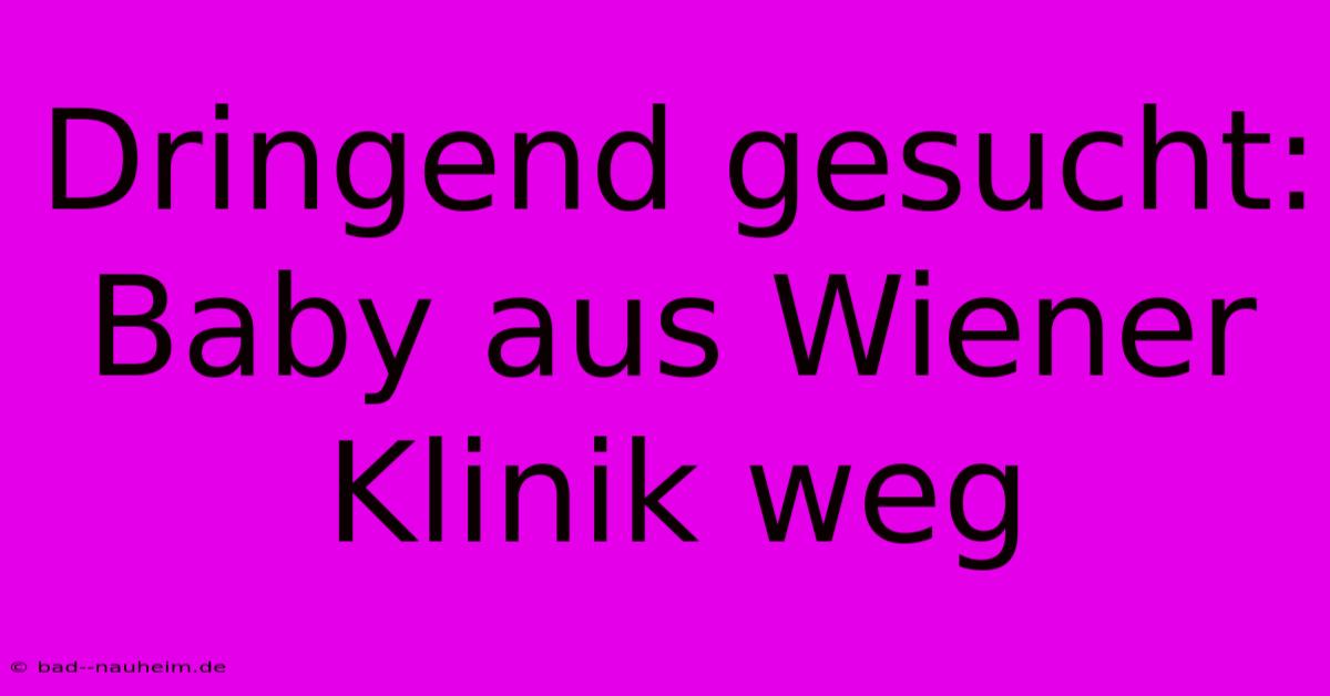 Dringend Gesucht: Baby Aus Wiener Klinik Weg