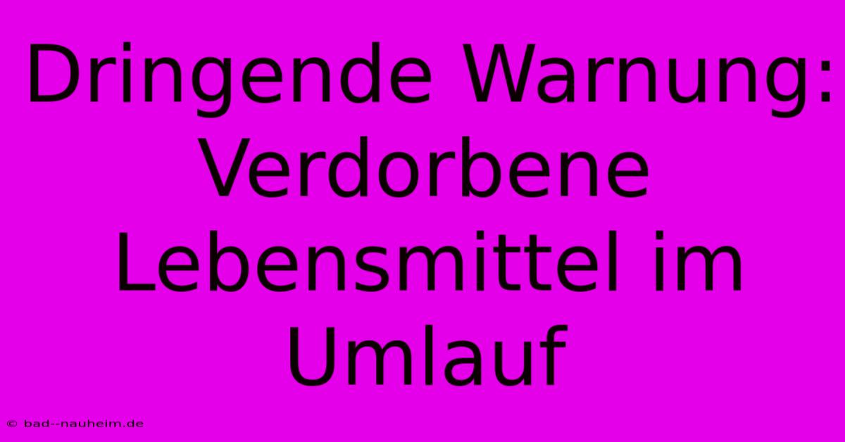 Dringende Warnung:  Verdorbene Lebensmittel Im Umlauf