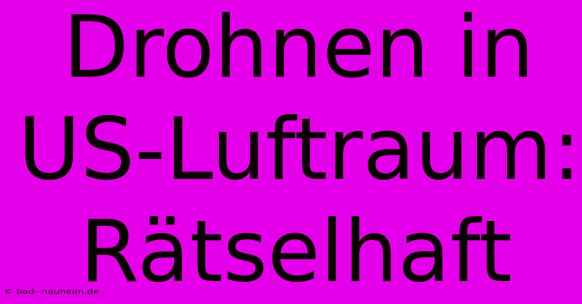 Drohnen In US-Luftraum: Rätselhaft