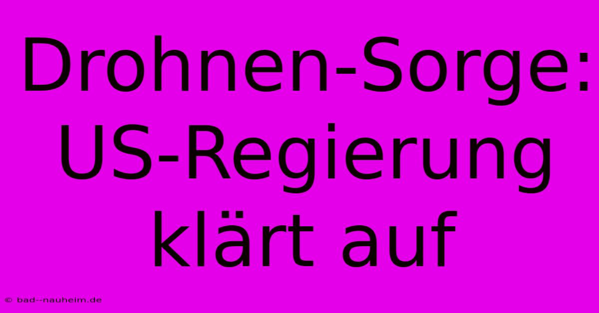 Drohnen-Sorge: US-Regierung Klärt Auf