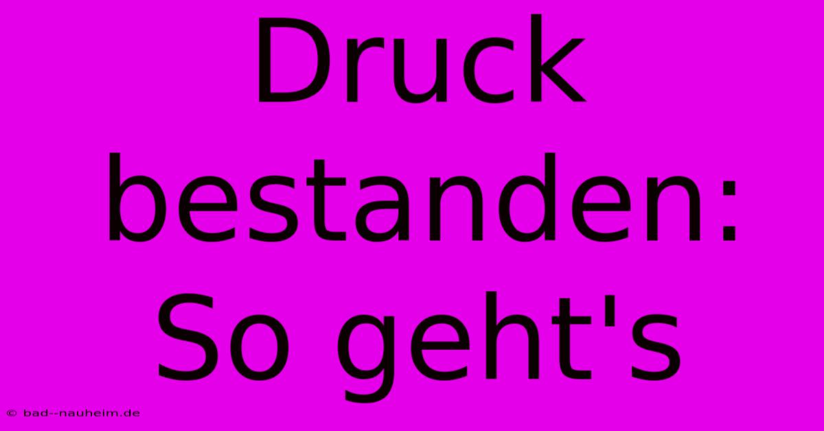 Druck Bestanden: So Geht's