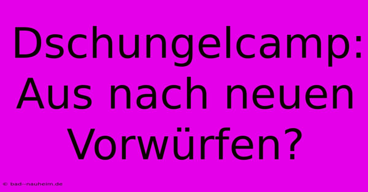 Dschungelcamp: Aus Nach Neuen Vorwürfen?