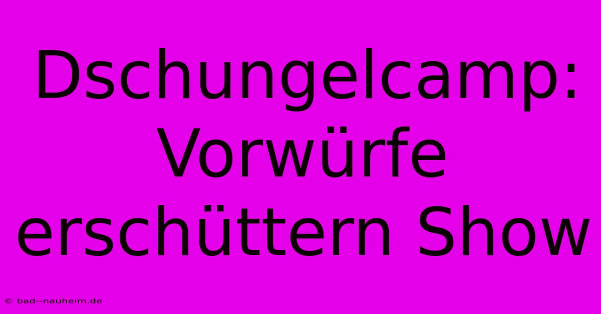 Dschungelcamp:  Vorwürfe Erschüttern Show