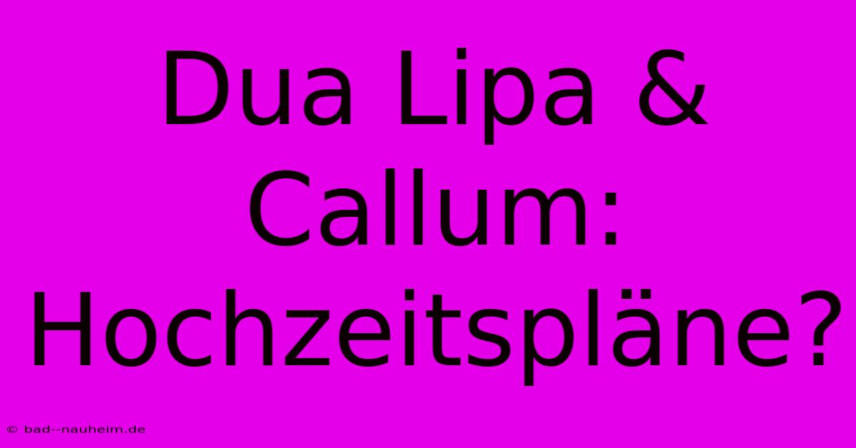 Dua Lipa & Callum: Hochzeitspläne?