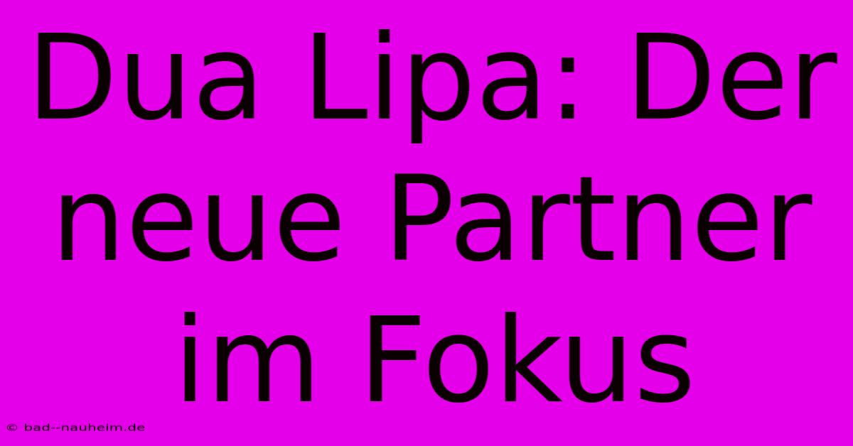 Dua Lipa: Der Neue Partner Im Fokus