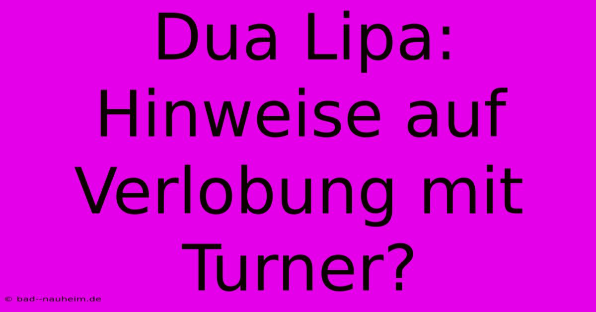 Dua Lipa: Hinweise Auf Verlobung Mit Turner?