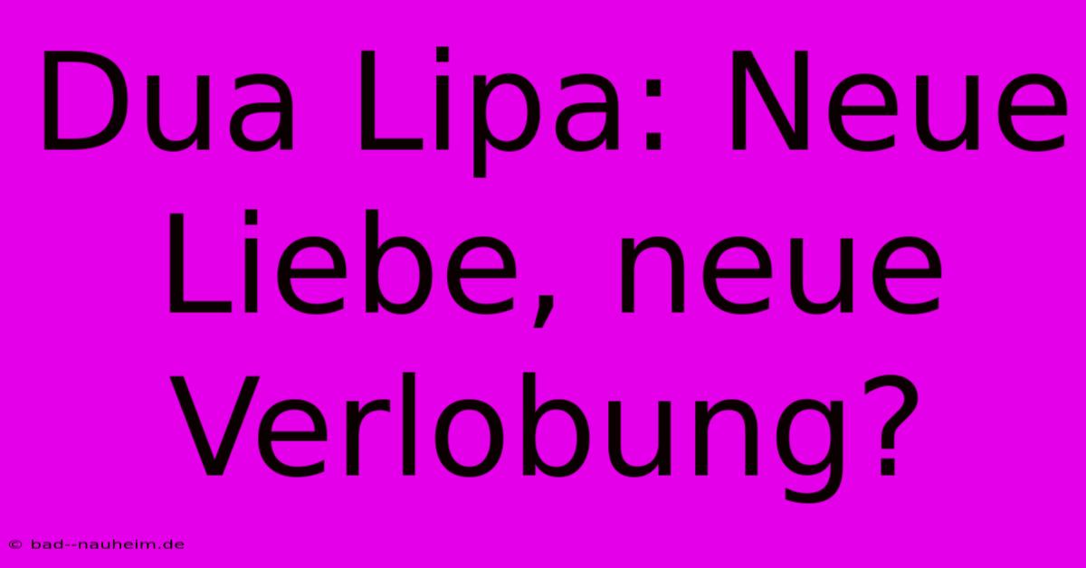 Dua Lipa: Neue Liebe, Neue Verlobung?