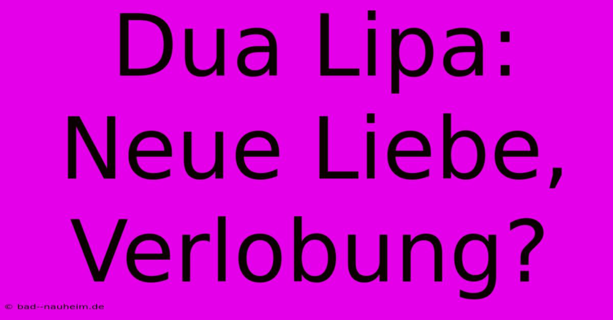 Dua Lipa: Neue Liebe, Verlobung?