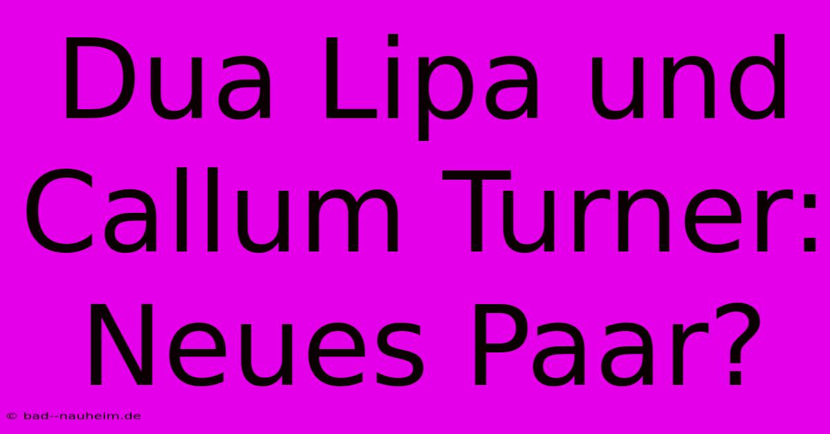 Dua Lipa Und Callum Turner: Neues Paar?