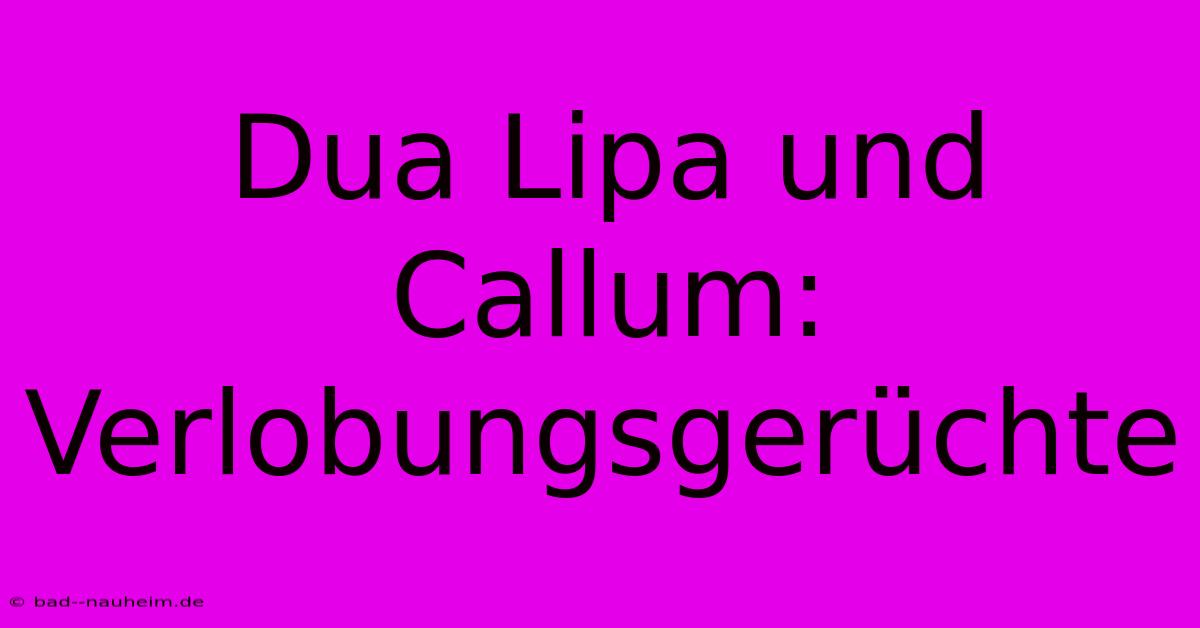 Dua Lipa Und Callum: Verlobungsgerüchte