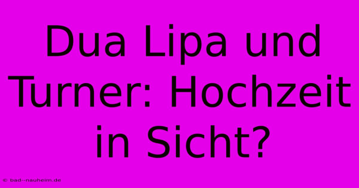 Dua Lipa Und Turner: Hochzeit In Sicht?