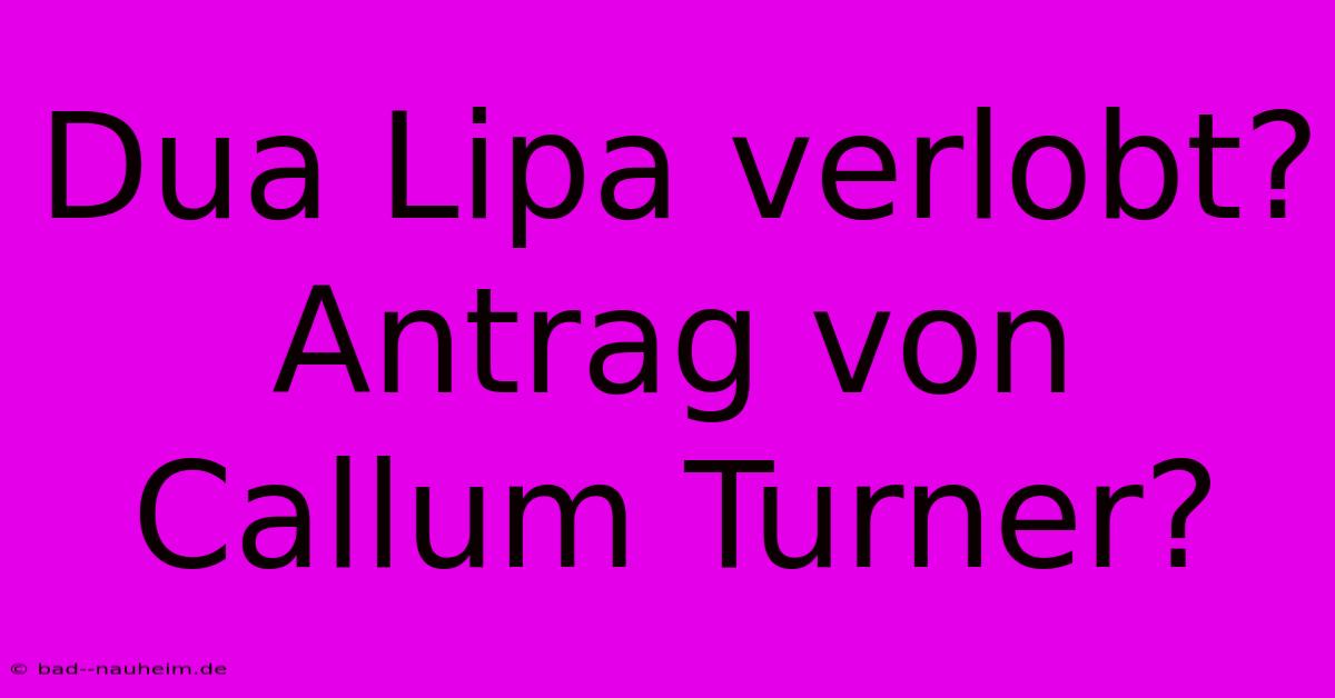 Dua Lipa Verlobt? Antrag Von Callum Turner?