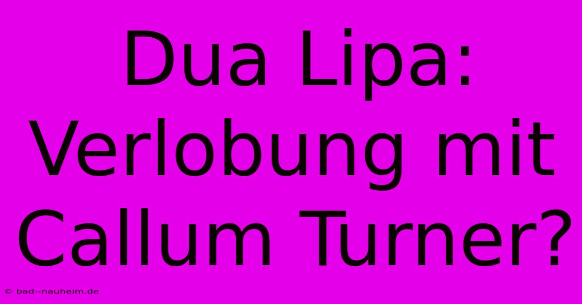 Dua Lipa: Verlobung Mit Callum Turner?