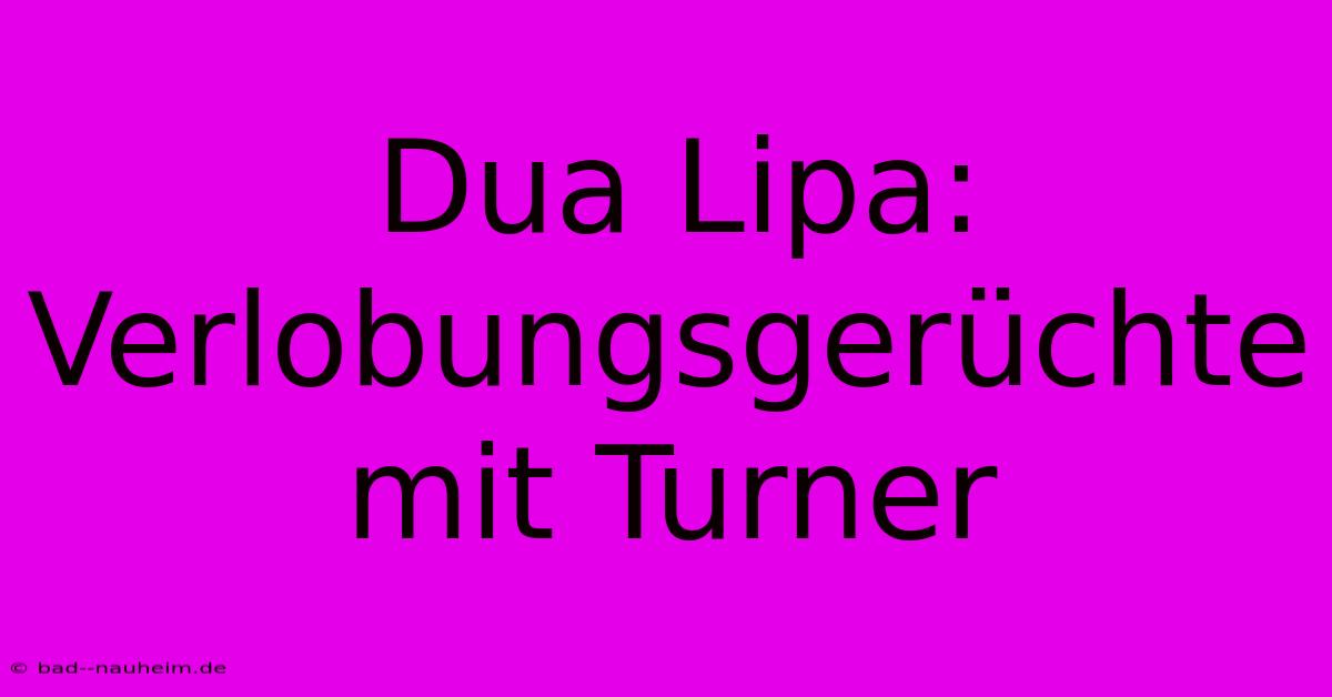 Dua Lipa: Verlobungsgerüchte Mit Turner