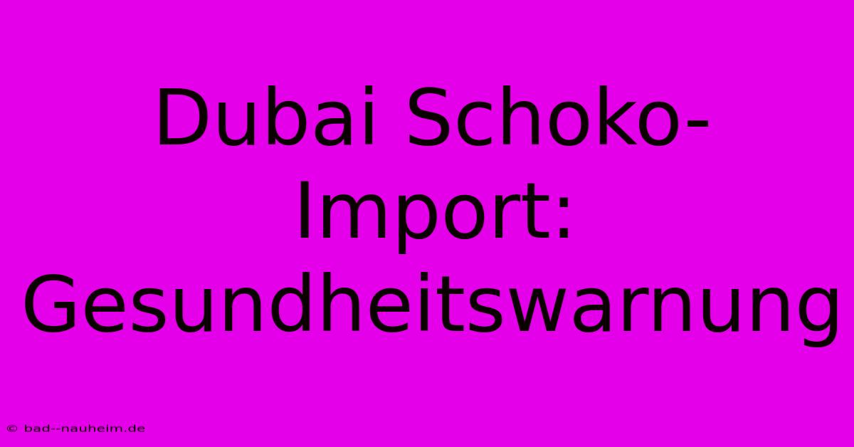 Dubai Schoko-Import: Gesundheitswarnung