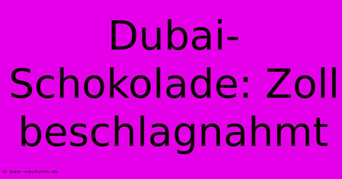 Dubai-Schokolade: Zoll Beschlagnahmt