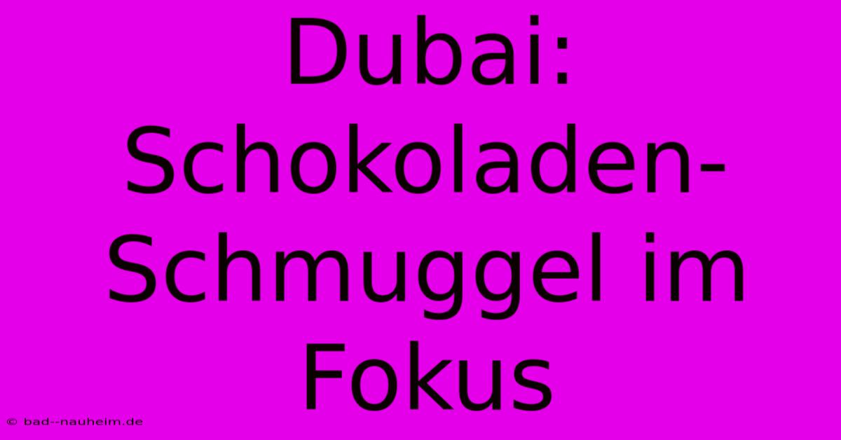 Dubai: Schokoladen-Schmuggel Im Fokus