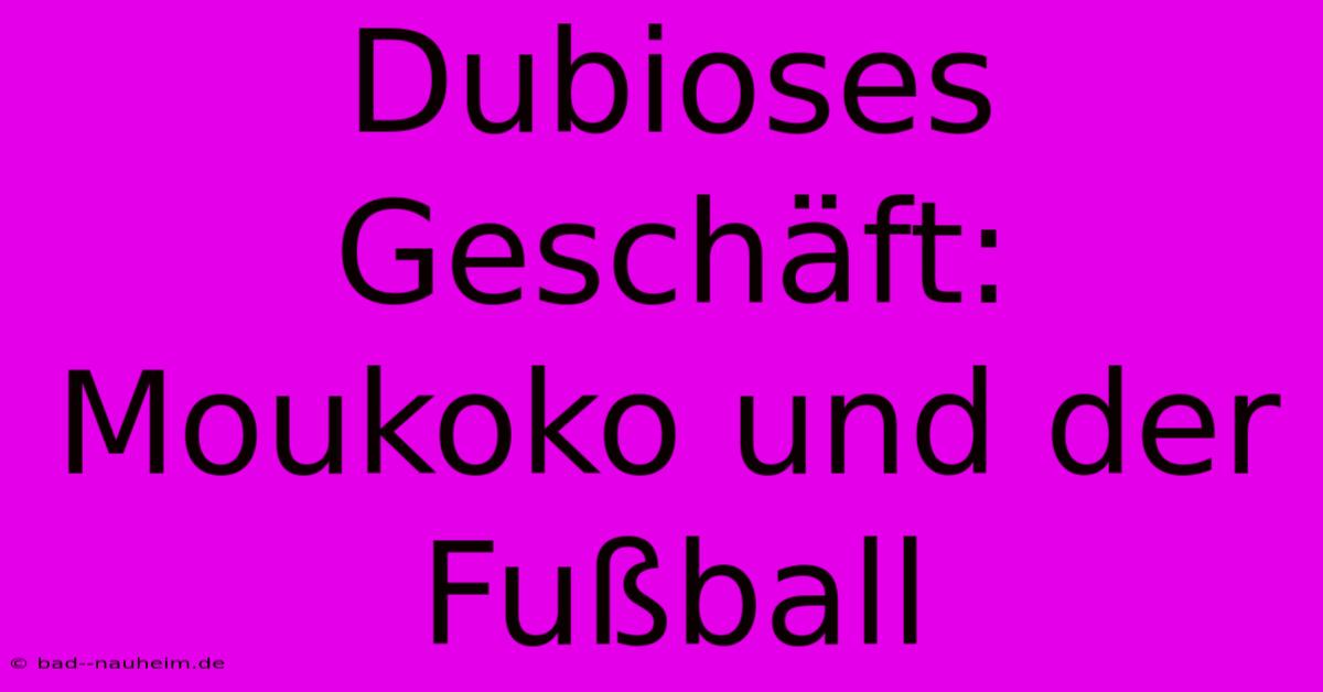 Dubioses Geschäft: Moukoko Und Der Fußball