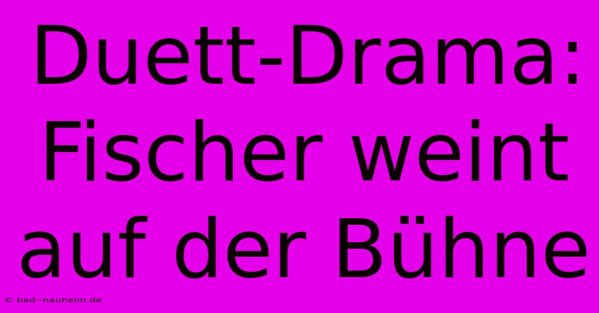 Duett-Drama: Fischer Weint Auf Der Bühne