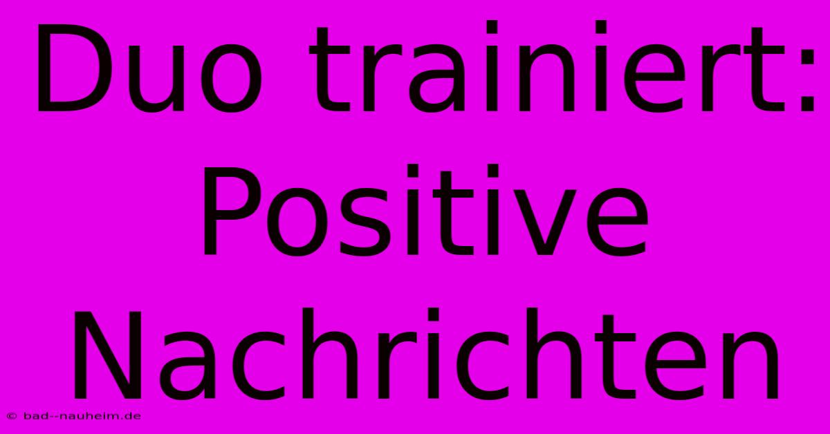 Duo Trainiert:  Positive Nachrichten