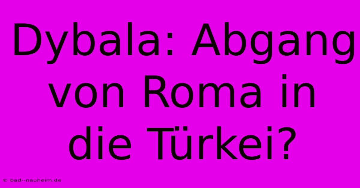 Dybala: Abgang Von Roma In Die Türkei?