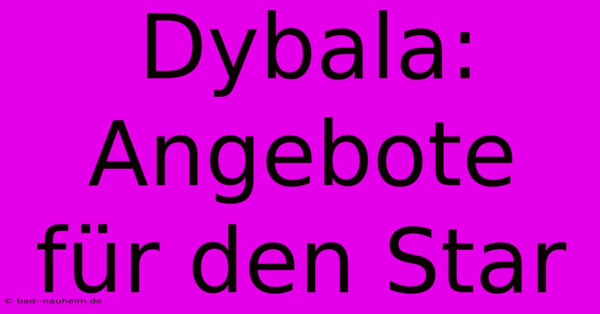 Dybala: Angebote Für Den Star