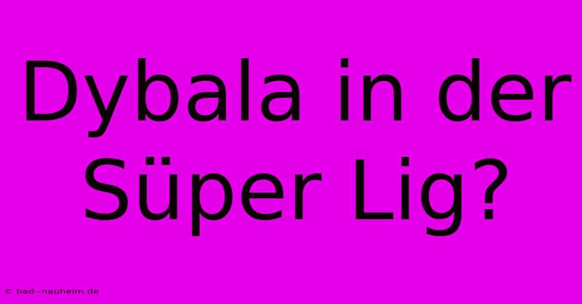 Dybala In Der Süper Lig?