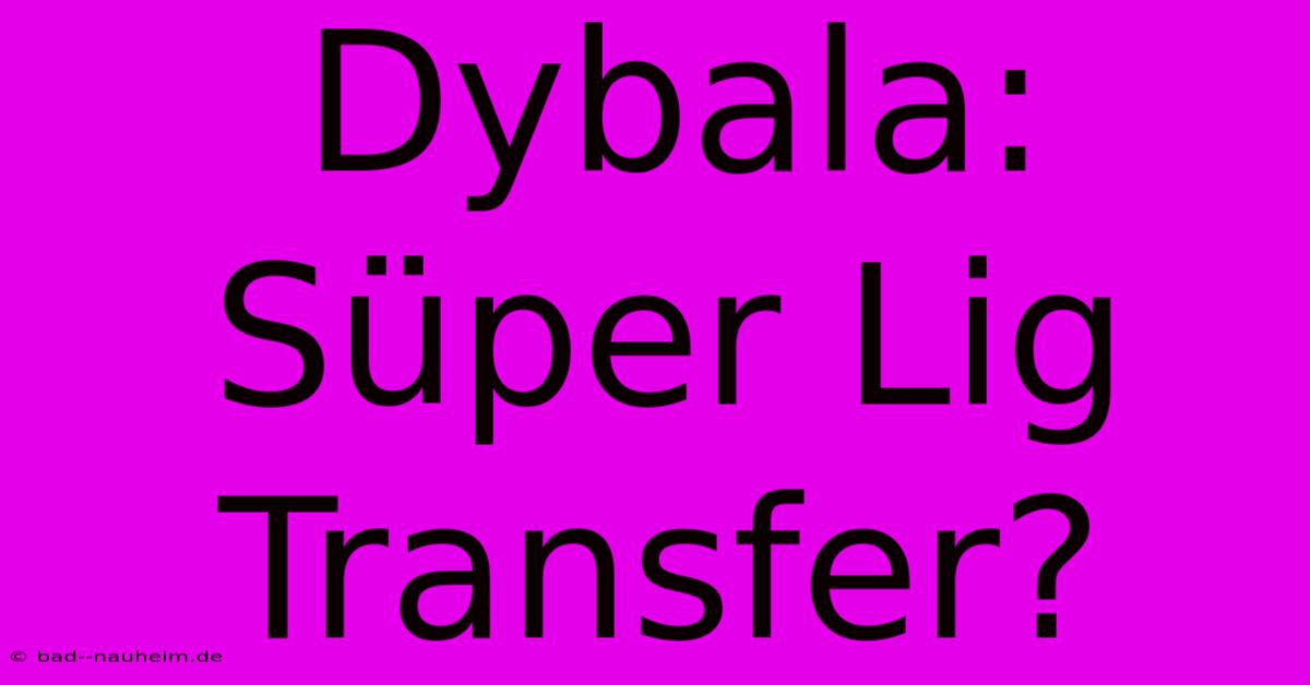 Dybala: Süper Lig Transfer?