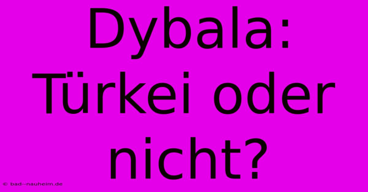 Dybala: Türkei Oder Nicht?