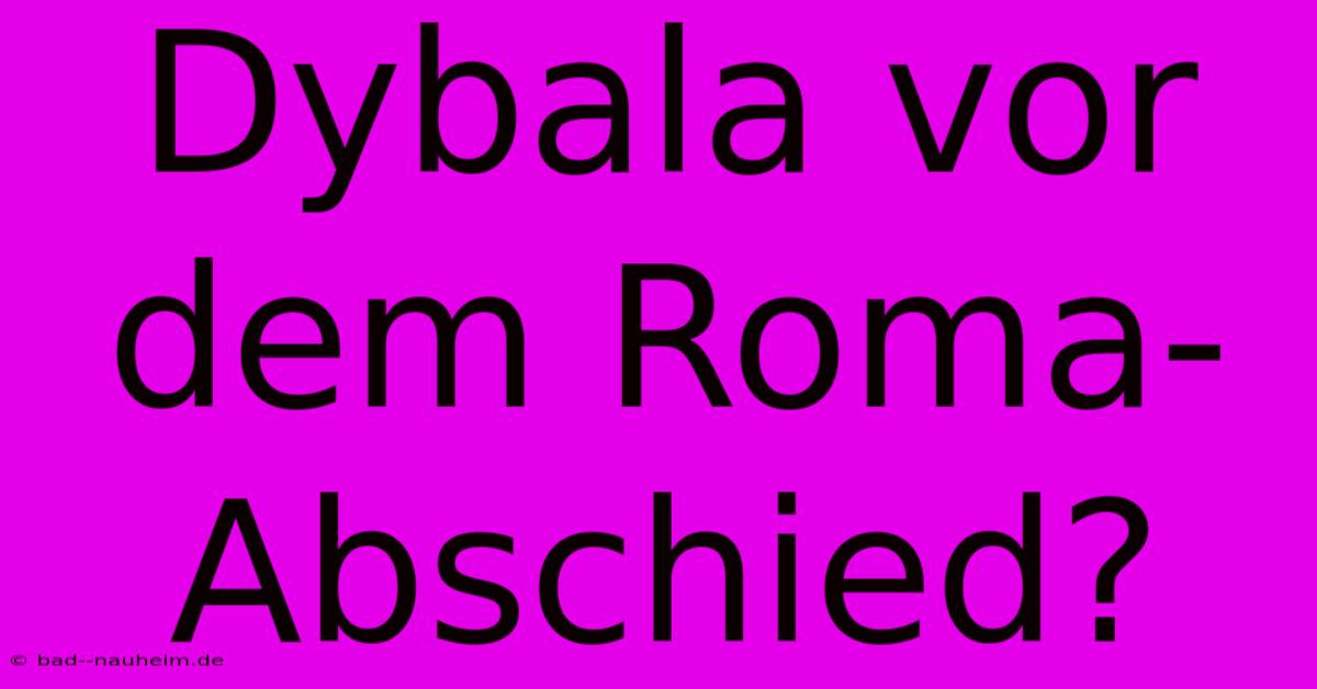 Dybala Vor Dem Roma-Abschied?