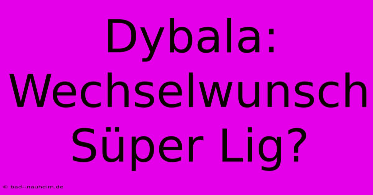 Dybala: Wechselwunsch Süper Lig?