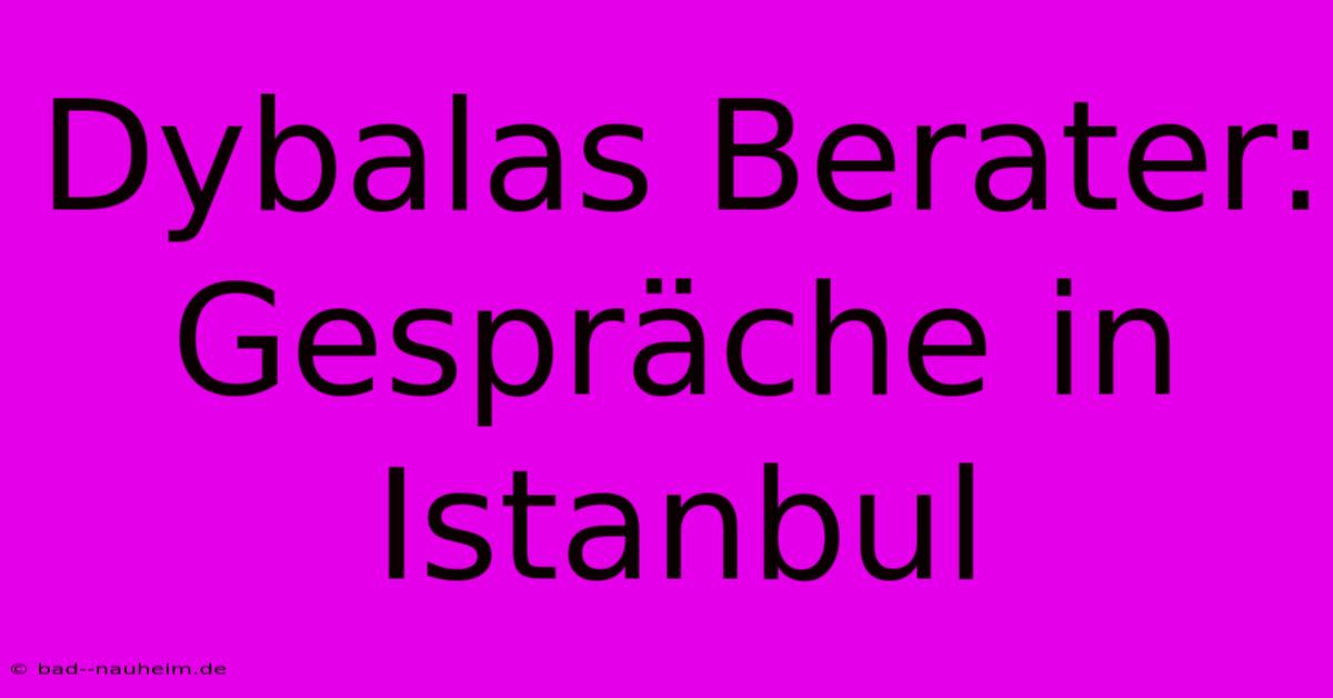 Dybalas Berater: Gespräche In Istanbul