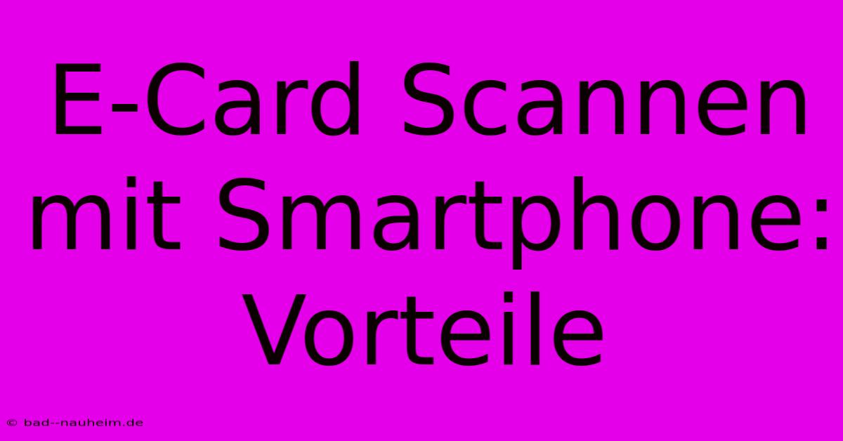 E-Card Scannen Mit Smartphone: Vorteile