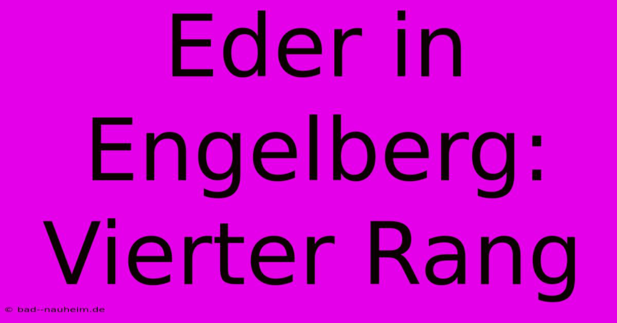 Eder In Engelberg: Vierter Rang